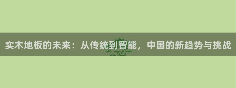 欧亿体育官方正版app开户：实木地板的未来：从传统到