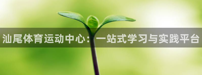 海南oety欧亿体育官网下载：汕尾体育运动中心：一站