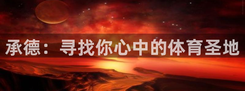 oety欧亿体育官网下载注册：承德：寻找你心中的体育