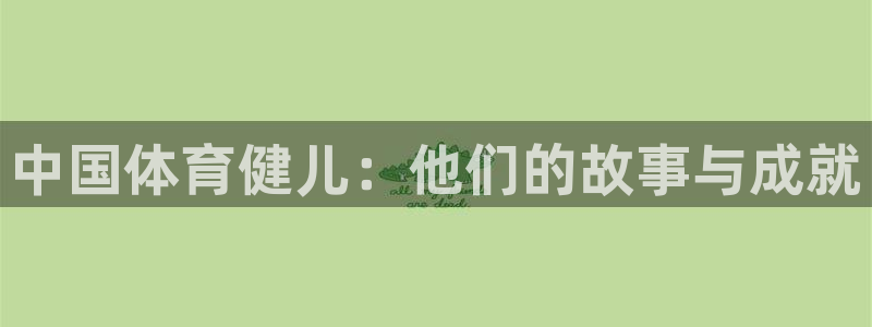 oety欧亿体育官网下载平台注册流程图：中国体育健儿