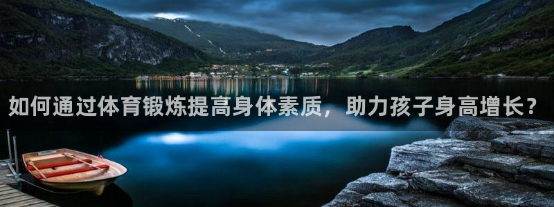 欧亿体育官方正版app开户：如何通过体育锻炼提高身体
