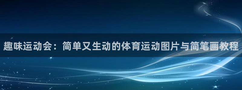 欧亿体育官方正版app神州：趣味运动会：简单又生动的