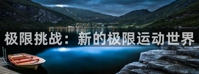 欧亿体育官方集团官网：极限挑战：新的极限运动世界