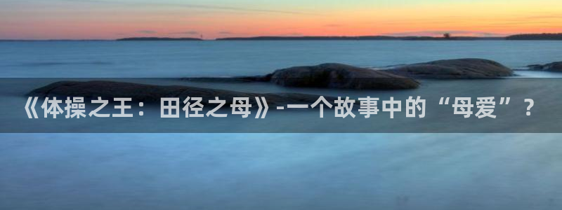 oety欧亿体育官网下载娱乐：《体操之王：田径之母》