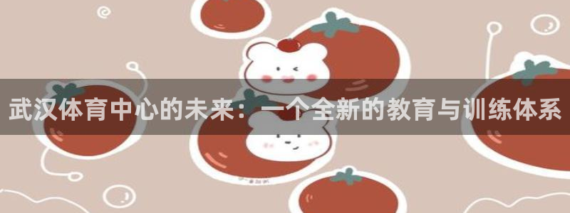 欧亿体育官方正版app官网：武汉体育中心的未来：一个