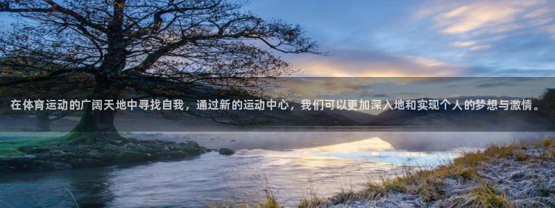欧亿体育官方正版app娱乐平台：在体育运动的广阔天地中寻找自