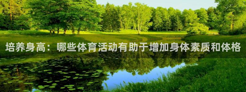 欧亿体育官方正版app五金厂：培养身高：哪些体育活动有助于增