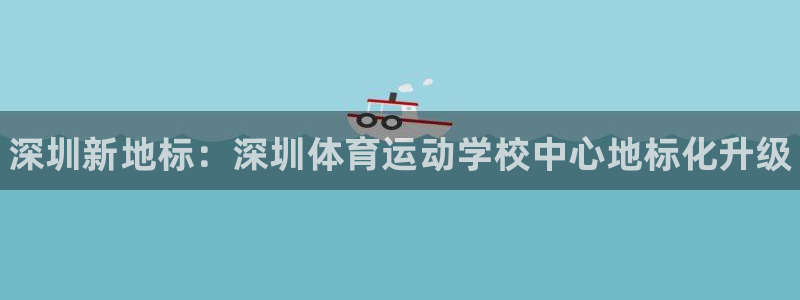 oety欧亿体育官网下载招商电话号码查询：深圳新地标：深圳体
