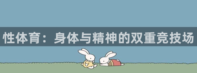 oety欧亿体育官网下载联系电话：性体育：身体与精神的双重竞