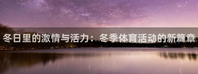 oety欧亿体育官网下载招商电话是多少啊：冬日里的激情与活力