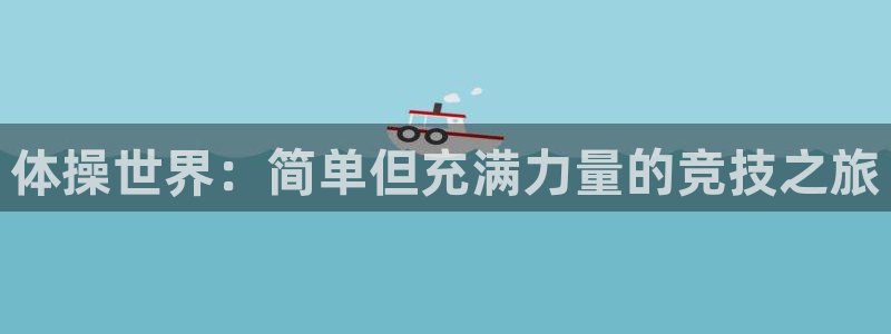 oety欧亿体育官网下载平台是正规平台吗安全吗：体操