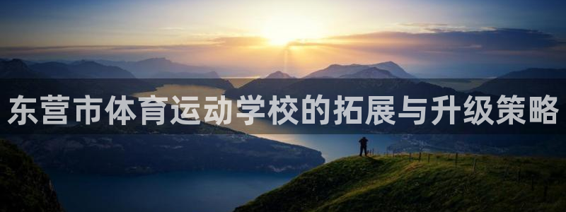 欧亿体育官方正版app开户：东营市体育运动学校的拓展