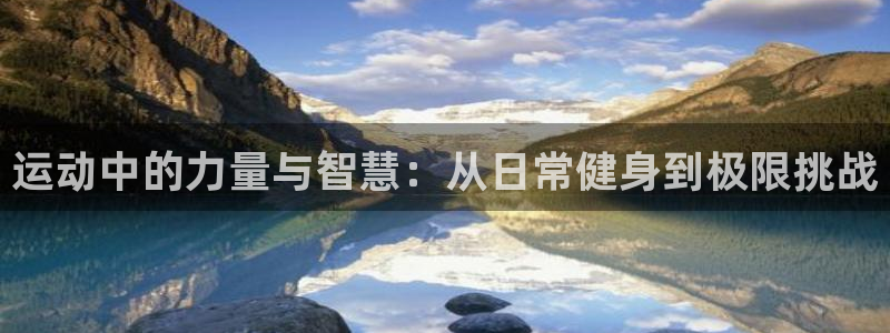 oety欧亿体育官网下载开户：运动中的力量与智慧：从日常健身