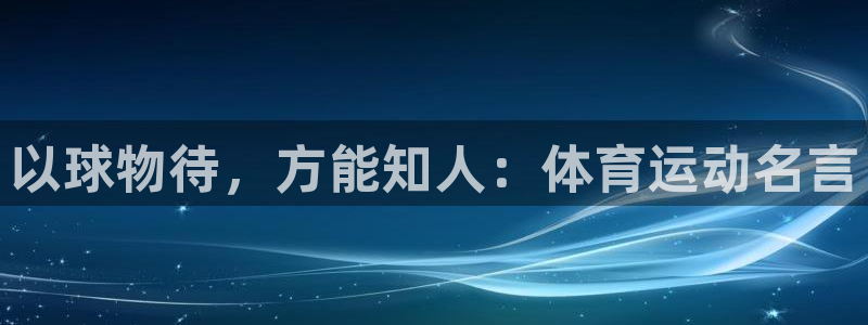 oety欧亿体育官网下载联系电话：以球物待，方能知人