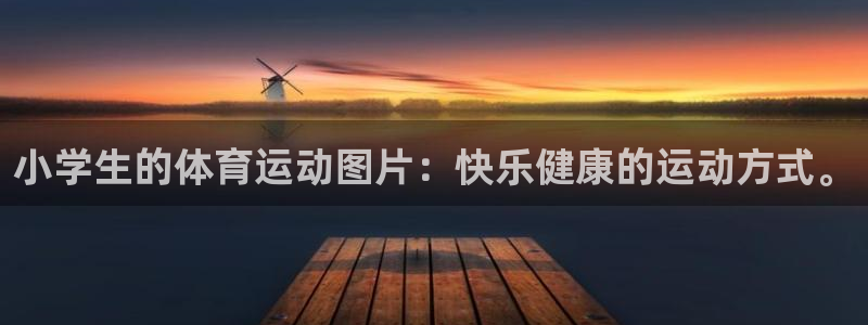欧亿体育官方正版app集团官网首页：小学生的体育运动
