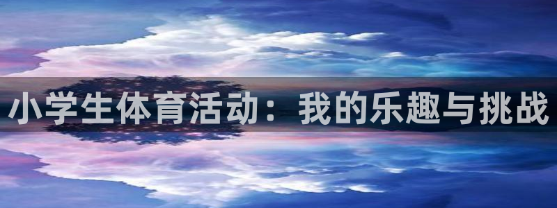欧亿体育官方正版app官方：小学生体育活动：我的乐趣与挑战