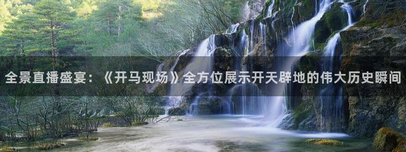 河豚体育直播网：全景直播盛宴：《开马现场》全方位展示开天辟地的伟大历史瞬间