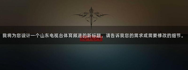 河豚直播体育app下载：我将为您设计一个山东电视台体育频道的新标题，请告诉我您的需求或需要修改的细节。